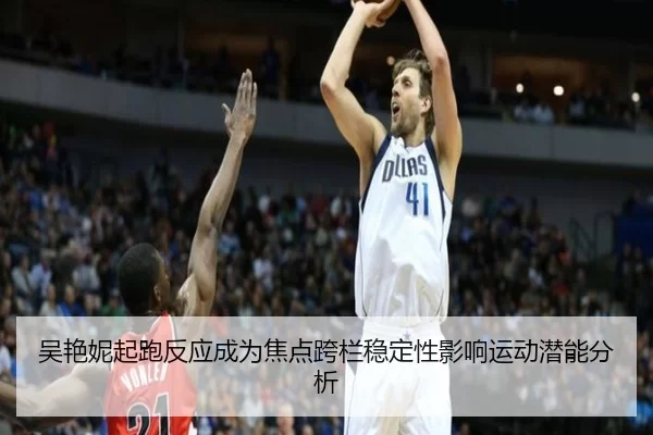 吴艳妮起跑反应成为焦点跨栏稳定性影响运动潜能分析