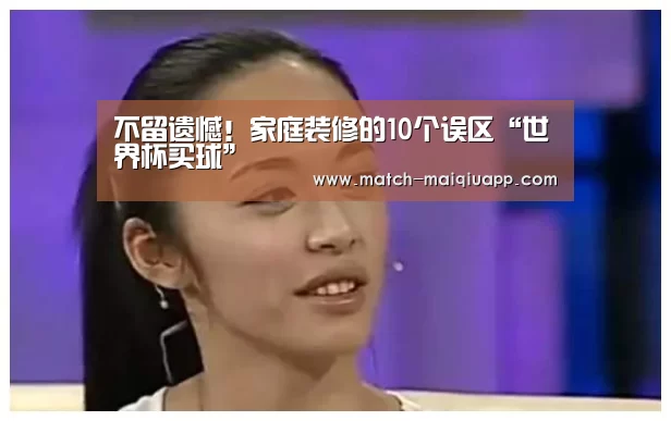 不留遗憾!家庭装修的10个误区“世界杯买球”(图1) 手机买球官网