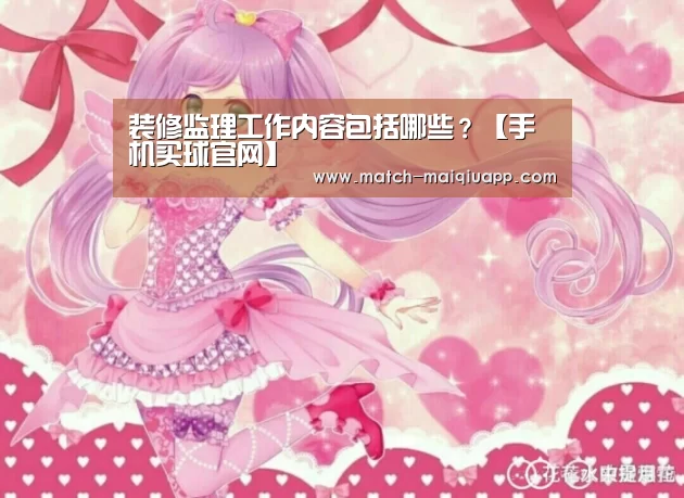 装修监理工作内容包括哪些?【手机买球官网】(图1) 手机买球官网